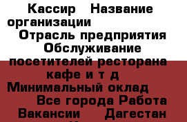 Кассир › Название организации ­ Fusion Service › Отрасль предприятия ­ Обслуживание посетителей ресторана, кафе и т.д. › Минимальный оклад ­ 15 000 - Все города Работа » Вакансии   . Дагестан респ.,Кизилюрт г.